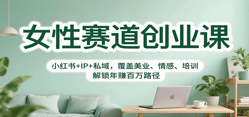 女性赛道创业课：小红书+IP+私域，覆盖美业、情感、培训，解锁年赚百万路径-创客聚集地