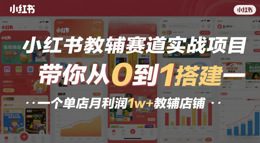 小红书教辅赛道实战项目，带你从0到1搭建一个单店月利润1w+教辅店铺-创客聚集地