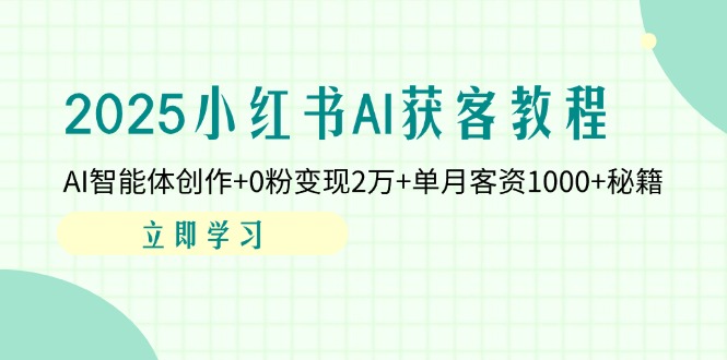 2025小红书AI获客教程：AI智能体创作+0粉变现2万+单月客资1000+秘籍-创客聚集地