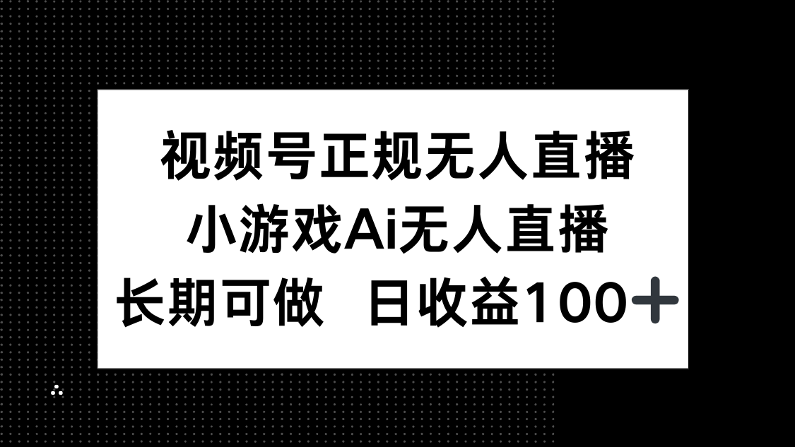 视频号正规无人直播，小游戏AI无人直播，长期可做，日收益100+-创客聚集地