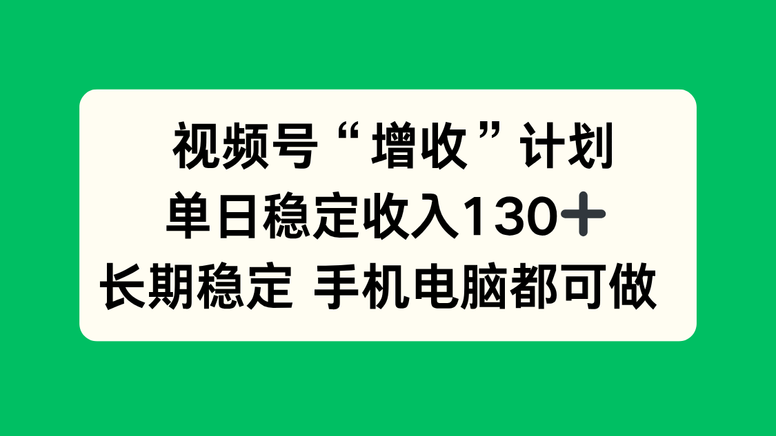 视频号“增收”计划，单日稳定收入130十，长期稳定 手机电脑都可做！-创客聚集地
