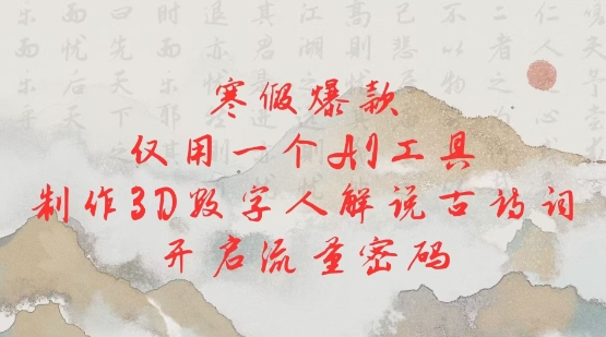 寒假爆款，仅用一个AI工具，制作3D数字人解说古诗词，开启流量密码-创客聚集地