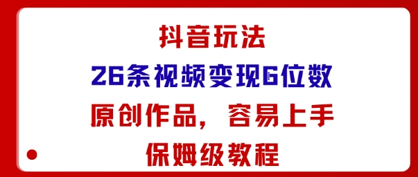 抖音玩法26条视频变现5位数，原创作品，小白可容易上手保姆级教程-创客聚集地