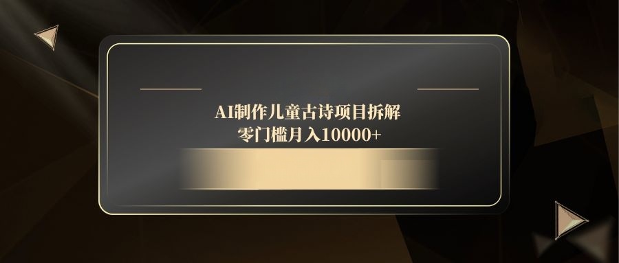 AI制作儿童古诗项目拆解，零门槛月入10000+-创客聚集地