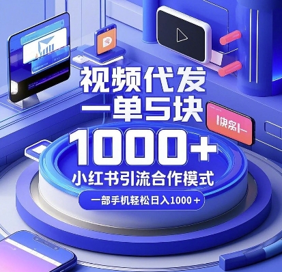 视频代发，一单5块，小红书引流合作模式，一部手机轻松日入多张【揭秘】-创客聚集地