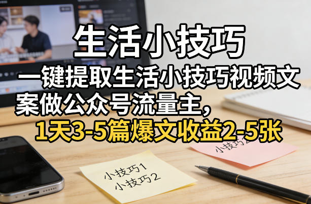 一键提取生活小技巧视频文案做公众号流量主，1天3-5篇爆文收益2-5张-创客聚集地