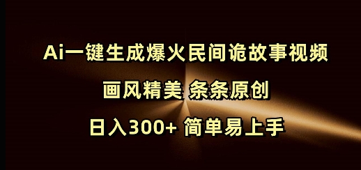 Ai一键生成爆火民间诡故事视频 画风精美 条条原创 日入300+ 简单易上手-创客聚集地