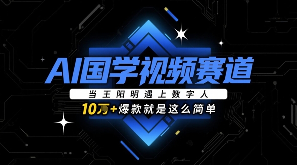 AI国学视频赛道：当王阳明遇上数字人，10w+爆款就是这么简单-创客聚集地