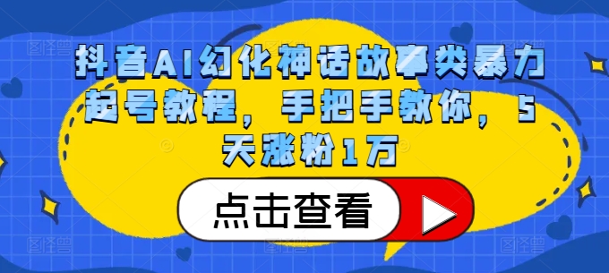 抖音AI幻化神话故事类暴力起号教程，手把手教你，5天涨粉1万-创客聚集地