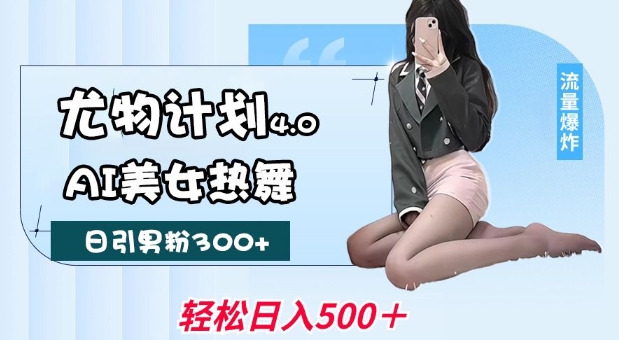 尤物计划4.0，AI美女热舞引爆流量，不限流不封号，轻松月入1W+-创客聚集地