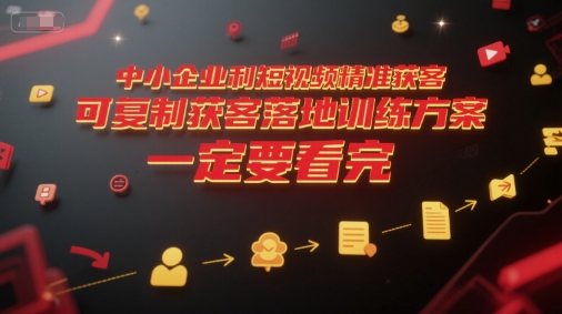 中小企业利用短视频精准获客，可复制获客落地训练方案，做好短视频，一定要看完-创客聚集地