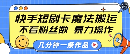 快手短剧卡魔法搬运，不看粉丝数，暴力操作，几分钟一条作品，小白也能快速上手-创客聚集地