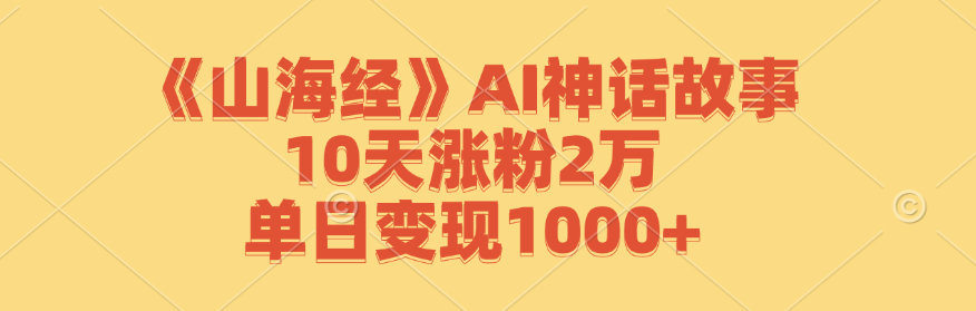 《山海经》AI神话故事，10天涨粉2万，单日变现1000+-创客聚集地