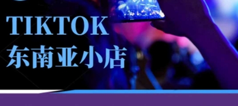 Tiktok东南亚跨境小店运营班，一门专业的TK小店运营培训课-创客聚集地