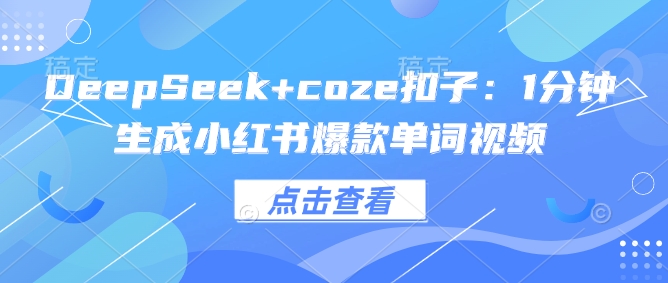 DeepSeek+coze扣子：1分钟生成小红书爆款单词视频-创客聚集地