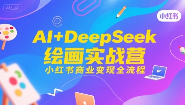 AI+DeepSeek绘画实战营，小红书商业变现全流程-创客聚集地