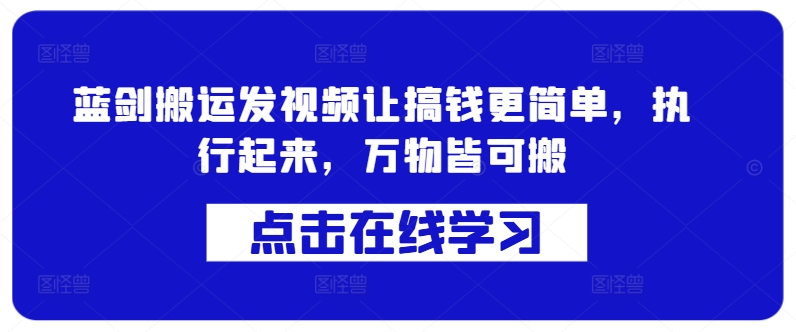 蓝剑搬运发视频让搞钱更简单，执行起来，万物皆可搬-创客聚集地