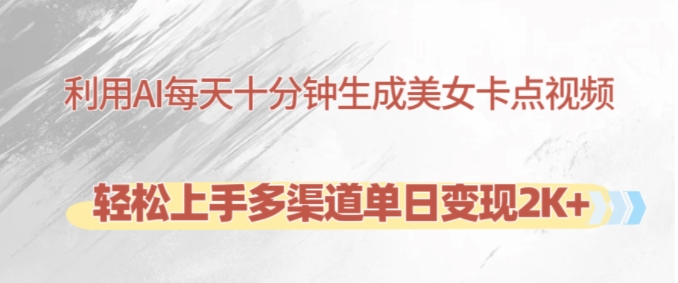 利用AI每天十分钟制作美女卡点视频，轻松上手多渠道单日变现2K+-创客聚集地