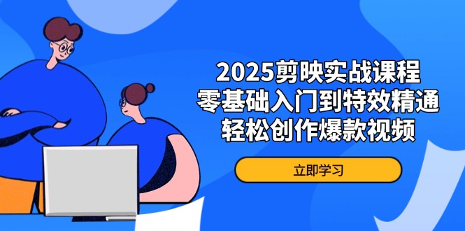 2025剪映实战课程，零基础入门到特效精通，轻松创作爆款视频-创客聚集地
