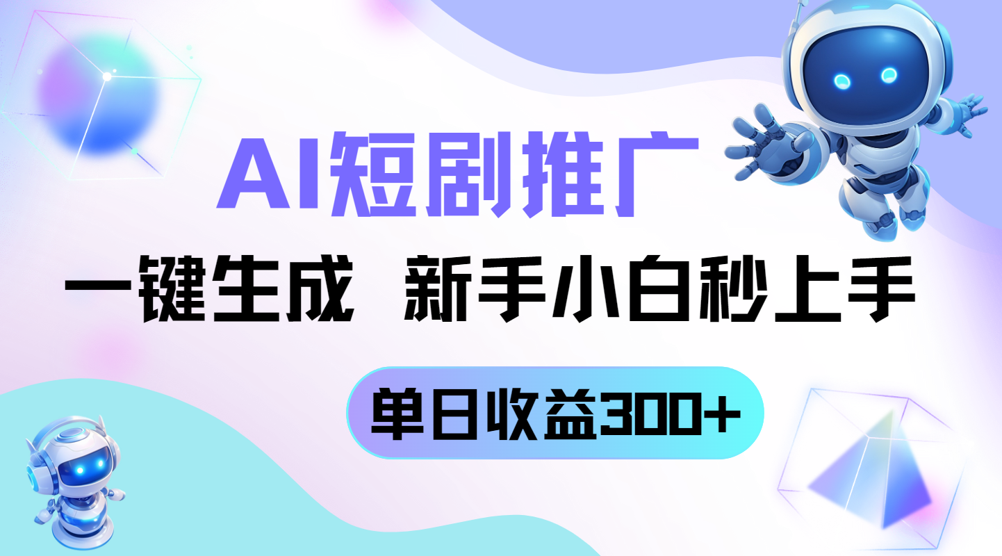短剧推广新玩法，AI一键生成，新手小白秒上手，单日收益300+-创客聚集地