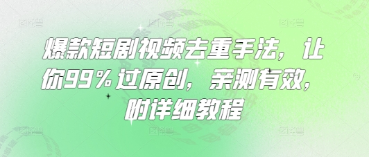 爆款短剧视频去重手法，让你99%过原创，亲测有效，附详细教程-创客聚集地