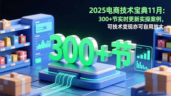 2025电商技术宝典11月：200+节实时更新实操案例，可技术变现亦可自用放大-创客聚集地