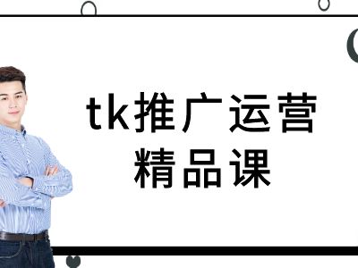 tk推广运营精品课-tiktok跨境电商教程-创客聚集地