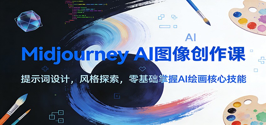 Midjourney AI图像创作课：提示词设计，风格探索，零基础掌握AI绘画核心技能-创客聚集地