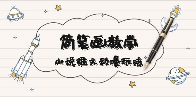 简笔画教学，小说推文动漫玩法，提供多种爆点文案写法，引爆社交媒-创客聚集地