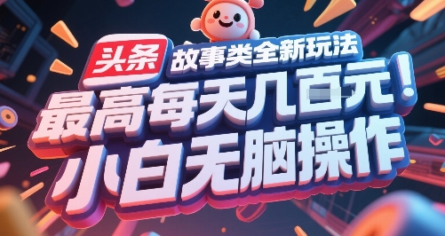 头条故事类全新玩法，最高每天几张，小白无脑操作-创客聚集地