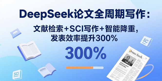 DeepSeek论文全周期写作：文献检索+SCI写作+智能降重，发表效率提升300%-创客聚集地