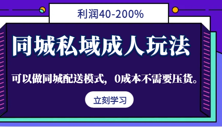 同城私域成人玩法，利润40-200%，可以做同城配送模式，0成本不需要压货。-创客聚集地