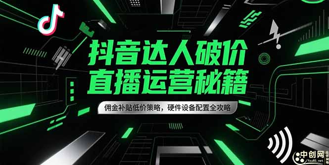 抖音达人破价直播运营秘籍，佣金补贴低价策略，硬件设备配置全攻略-创客聚集地