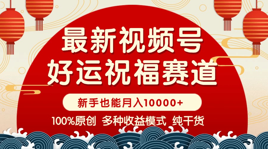 视频号【好运祝福】暴力赛道，商品橱窗-创作分成 条条爆 小白轻松上手 …-创客聚集地