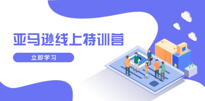 亚马逊线上特训营，新品成长与库存规划，提升品牌推广能力，实现业务增长-创客聚集地
