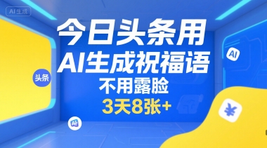 今日头条用AI生成祝福语，不用拍摄，不用露脸，3天8张+-创客聚集地