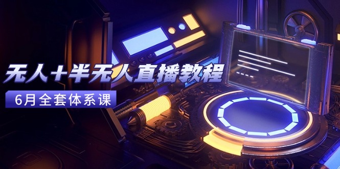 无人+半无人直播教程：AI工具+场景搭建，0到1掌握核心技术(6月更新-创客聚集地