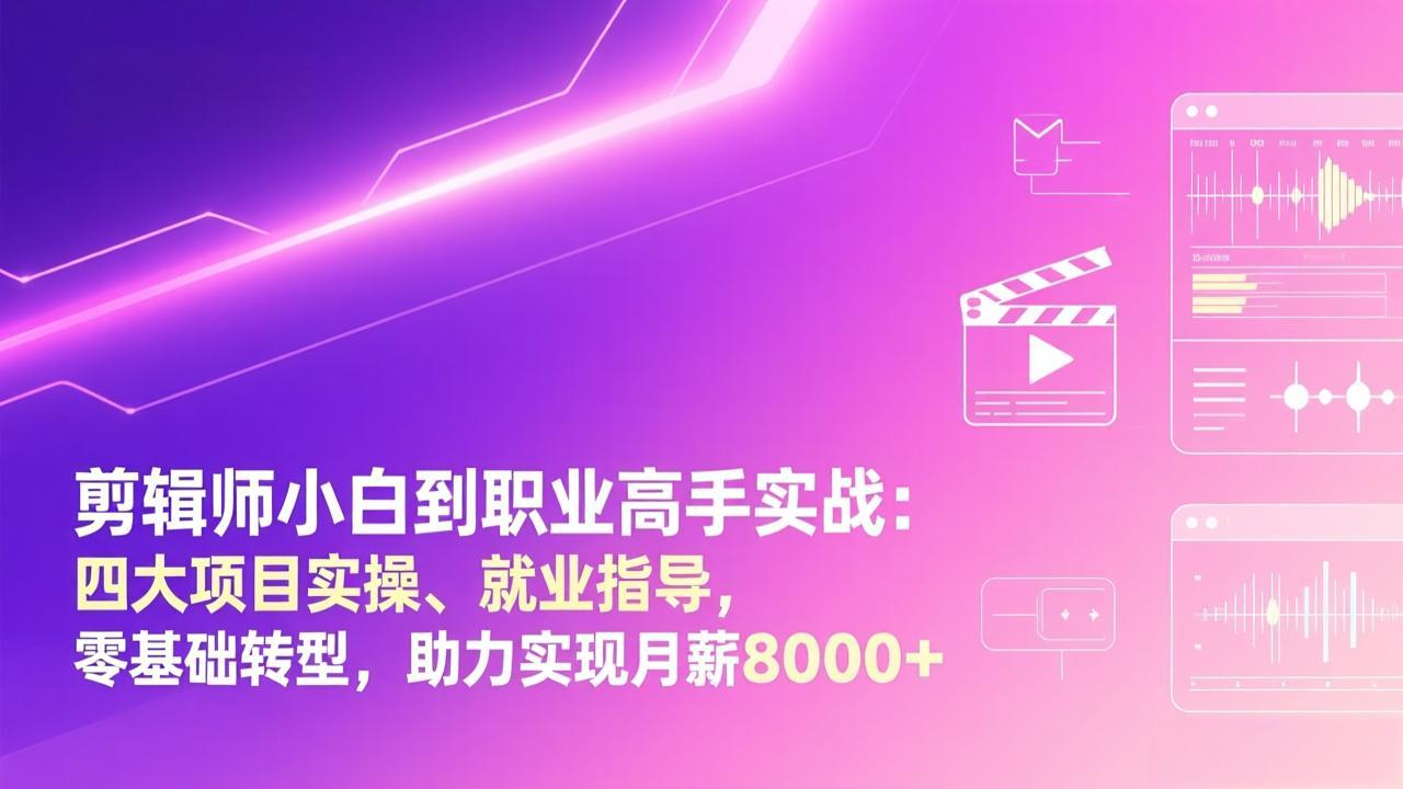 剪辑师小白到职业高手实战：四大项目实操、就业指导，零基础转型，助力实现月薪8000+-创客聚集地