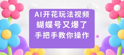 AI开花玩法视频，蝴蝶号又爆了，手把手教你操作-创客聚集地
