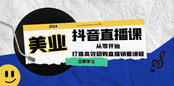 美业抖音直播课：从零开始，打造高效团购直播销售-创客聚集地