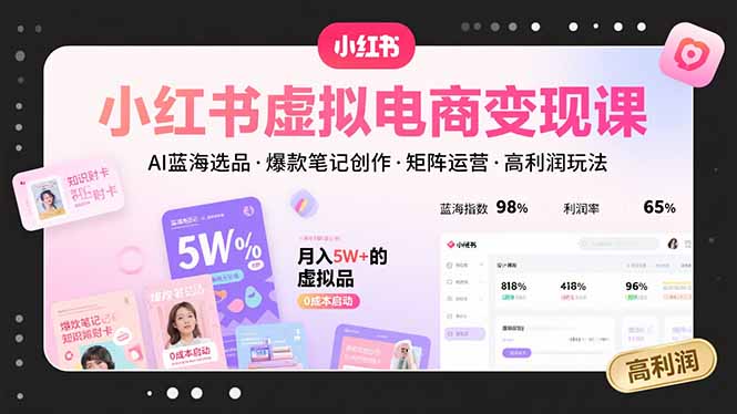 小红书虚拟电商变现课，AI蓝海选品，爆款笔记创作，矩阵运营，高利润玩法-创客聚集地