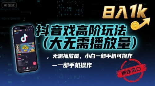 抖音游戏高阶玩法(大佬私藏)，无需播放量，小白一部手机可操作，日入1k，抓住风口轻松变现【揭秘】-创客聚集地