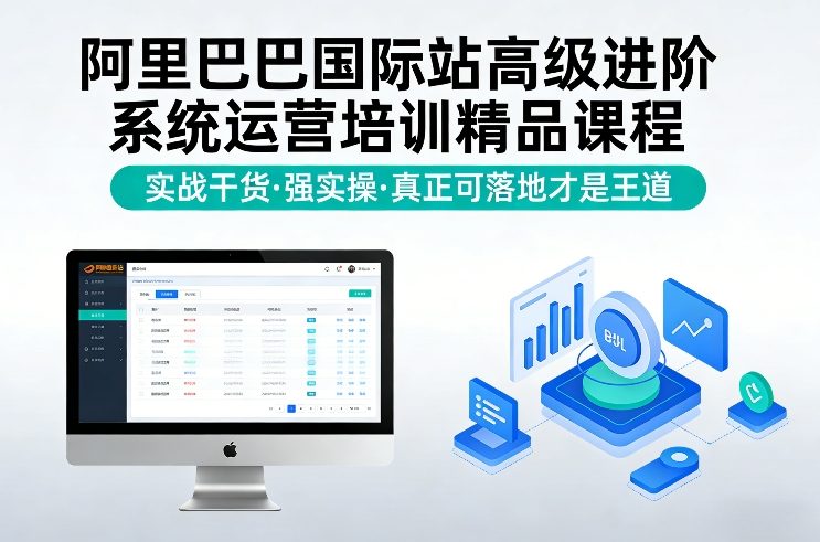 阿里巴巴国际站高级进阶系统运营培训精品课程，实战干货，强实操，真正可落地才是王道-创客聚集地