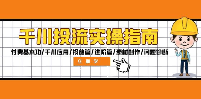 千川投流实操指南：付费基本功/千川应用/投放篇/进阶篇/素材创作/问题诊断-创客聚集地