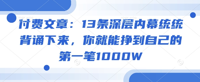 付费文章：13条深层内幕统统背诵下来，你就能挣到自己的第一笔1000W-创客聚集地
