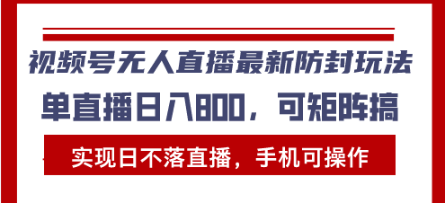 视频号无人直播最新防封玩法，实现日不落直播，手机可操作，单直播日入…-创客聚集地