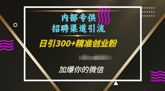 内部招聘渠道日引流300+创业粉，加爆你的微信【揭秘】-创客聚集地