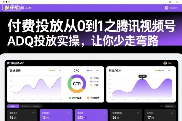付费投放从0到1之腾讯视频号ADQ投放实操，让你少走弯路-创客聚集地