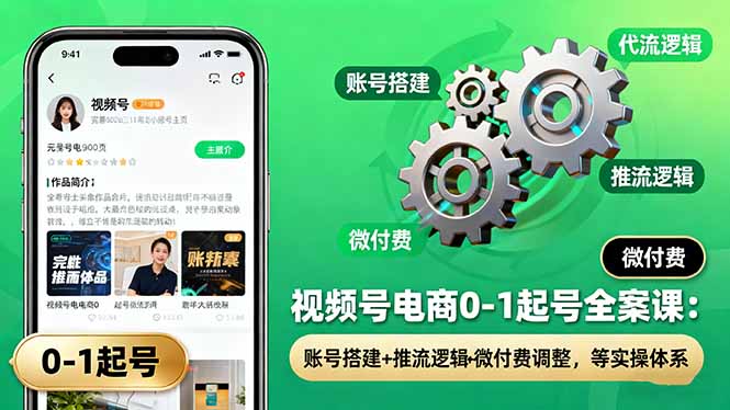 视频号电商0-1起号全案课：账号搭建+推流逻辑+微付费调整，等实操体系-创客聚集地