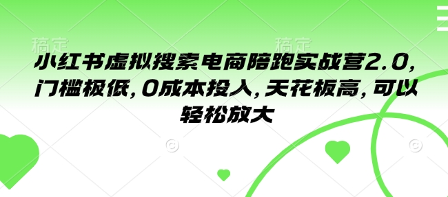 小红书虚拟搜索电商陪跑实战营2.0，门槛极低，0成本投入，天花板高，可以轻松放大-创客聚集地